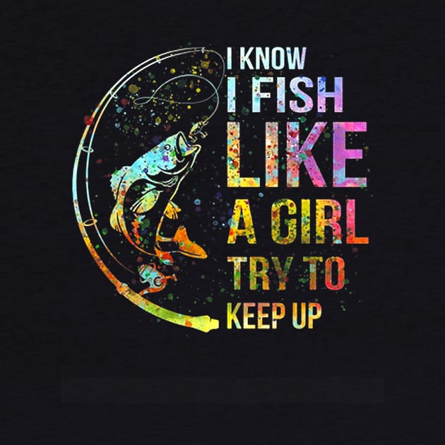 I Know I Fish Like A Girl Try To Keep Up - Fishing Party by kasperek